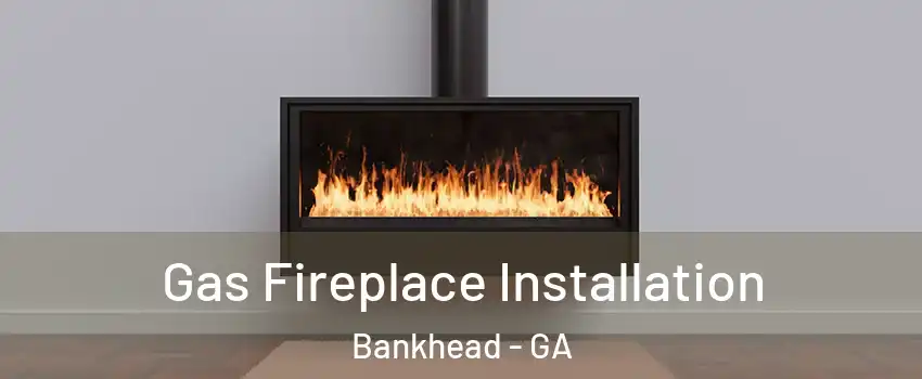 Gas Fireplace Installation Bankhead - GA