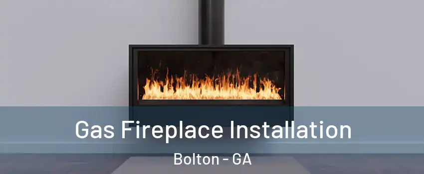 Gas Fireplace Installation Bolton - GA