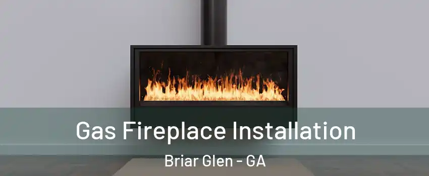 Gas Fireplace Installation Briar Glen - GA