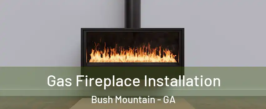 Gas Fireplace Installation Bush Mountain - GA