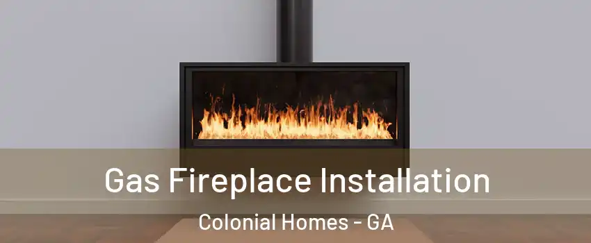 Gas Fireplace Installation Colonial Homes - GA