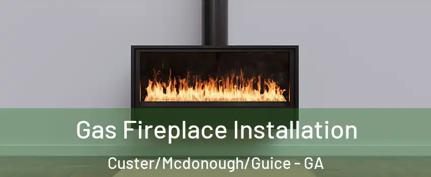 Gas Fireplace Installation Custer/Mcdonough/Guice - GA