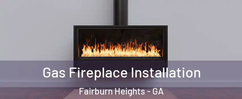 Gas Fireplace Installation Fairburn Heights - GA