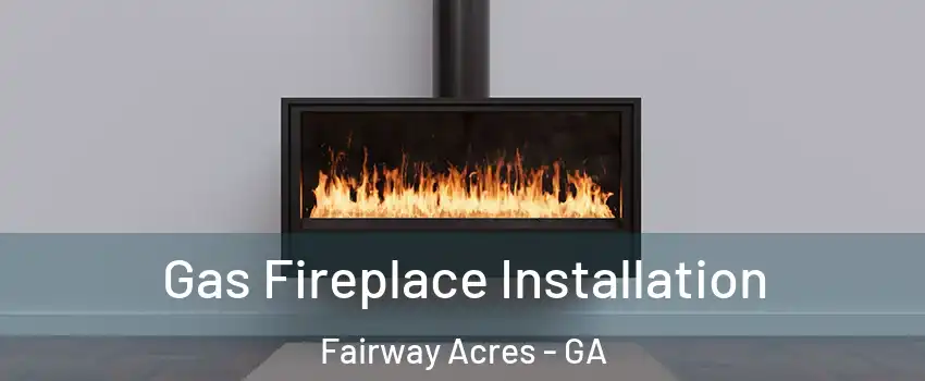 Gas Fireplace Installation Fairway Acres - GA