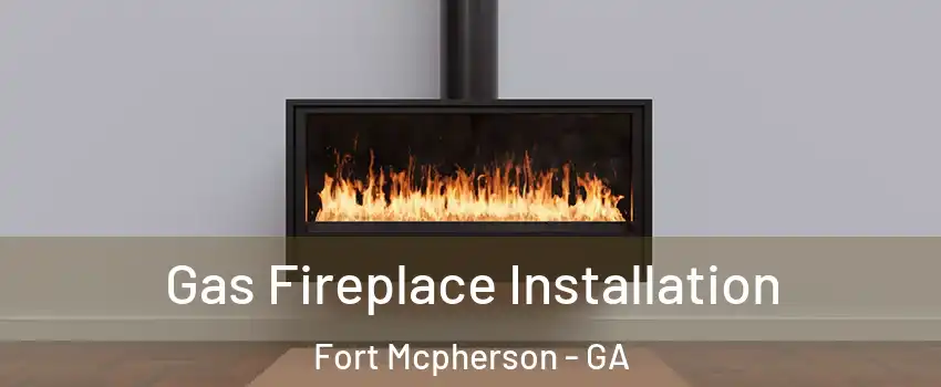 Gas Fireplace Installation Fort Mcpherson - GA