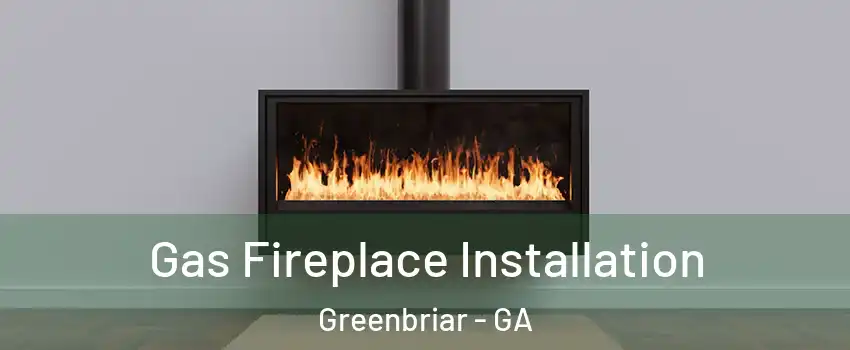 Gas Fireplace Installation Greenbriar - GA