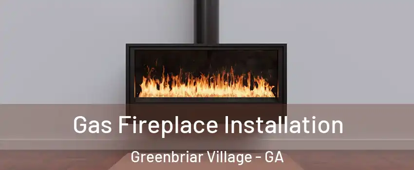 Gas Fireplace Installation Greenbriar Village - GA