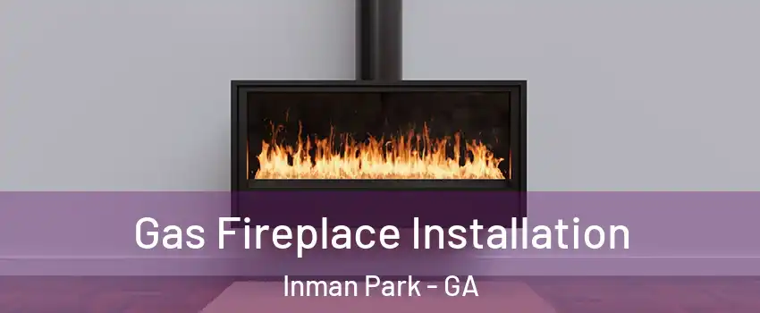 Gas Fireplace Installation Inman Park - GA