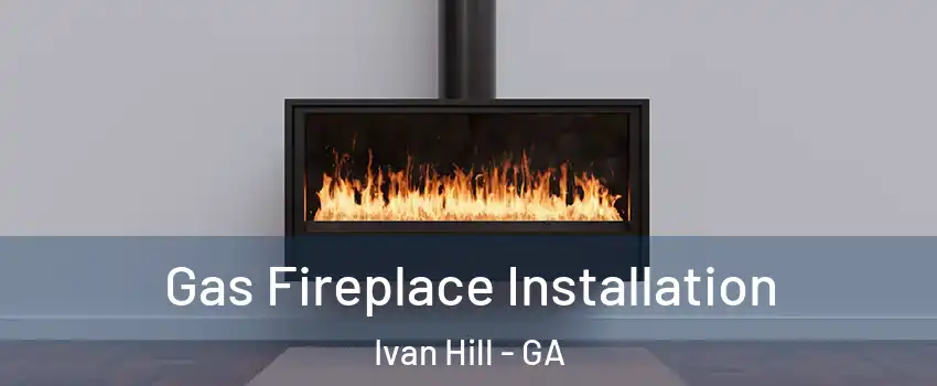 Gas Fireplace Installation Ivan Hill - GA