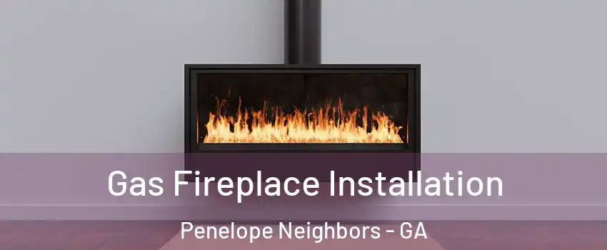Gas Fireplace Installation Penelope Neighbors - GA