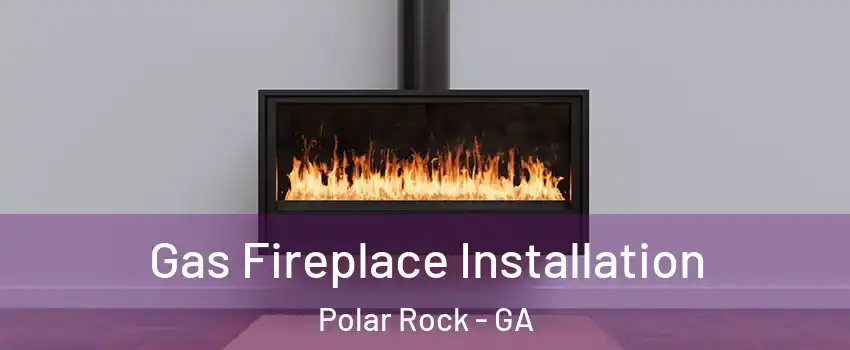 Gas Fireplace Installation Polar Rock - GA