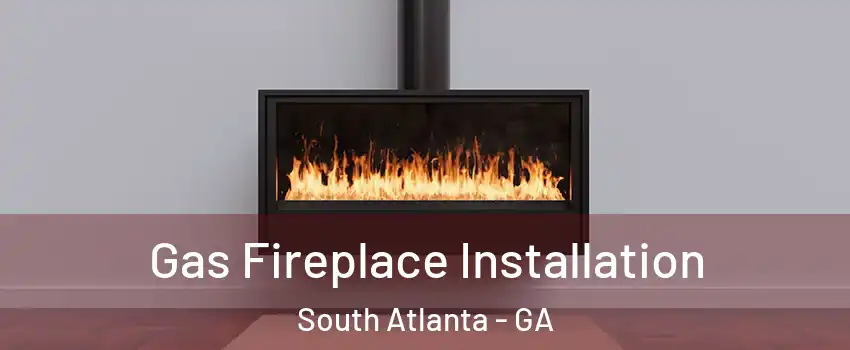 Gas Fireplace Installation South Atlanta - GA
