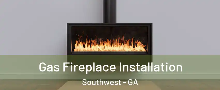 Gas Fireplace Installation Southwest - GA