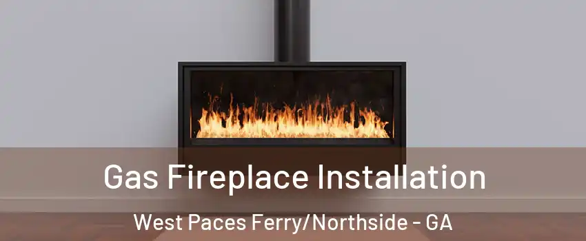 Gas Fireplace Installation West Paces Ferry/Northside - GA