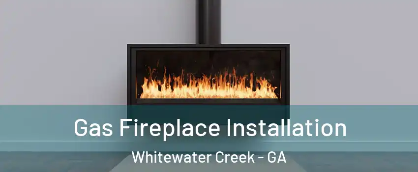 Gas Fireplace Installation Whitewater Creek - GA