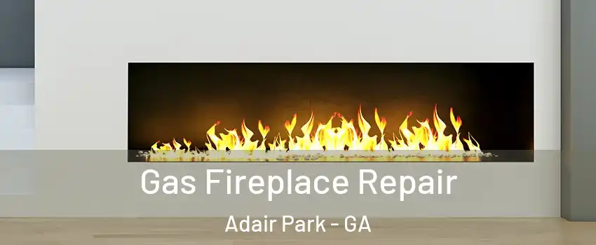 Gas Fireplace Repair Adair Park - GA