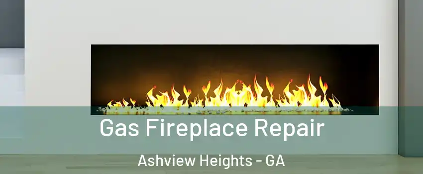 Gas Fireplace Repair Ashview Heights - GA
