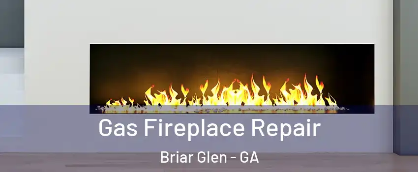Gas Fireplace Repair Briar Glen - GA