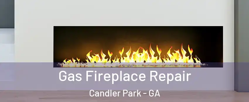 Gas Fireplace Repair Candler Park - GA