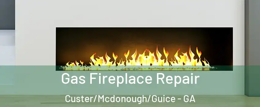 Gas Fireplace Repair Custer/Mcdonough/Guice - GA