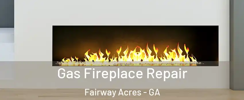 Gas Fireplace Repair Fairway Acres - GA