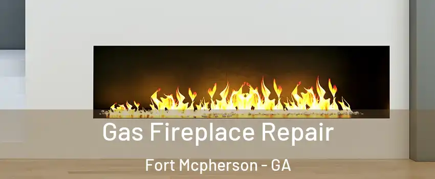 Gas Fireplace Repair Fort Mcpherson - GA
