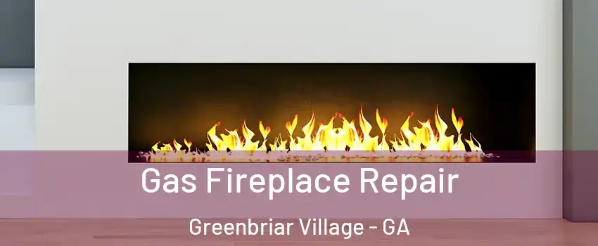 Gas Fireplace Repair Greenbriar Village - GA