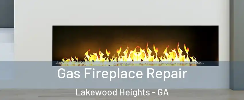 Gas Fireplace Repair Lakewood Heights - GA