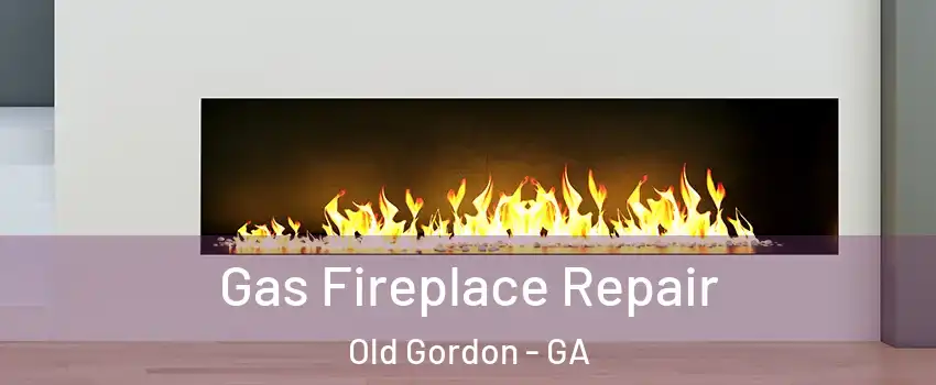 Gas Fireplace Repair Old Gordon - GA