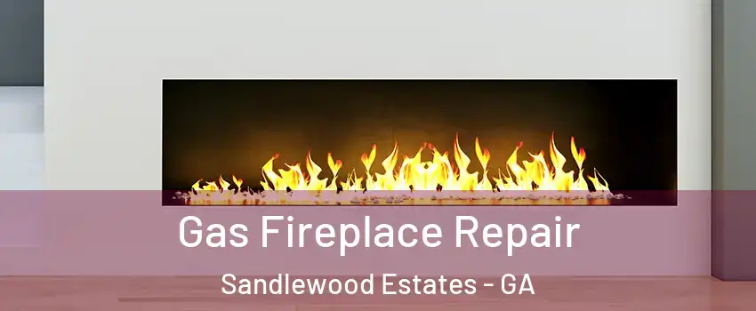 Gas Fireplace Repair Sandlewood Estates - GA