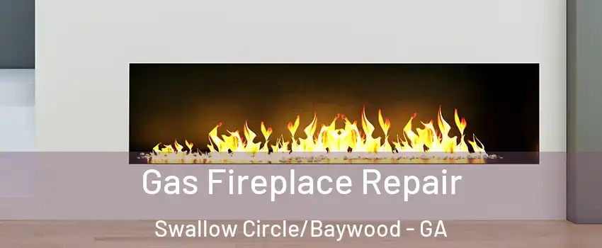 Gas Fireplace Repair Swallow Circle/Baywood - GA