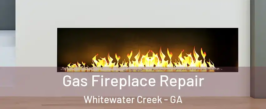 Gas Fireplace Repair Whitewater Creek - GA