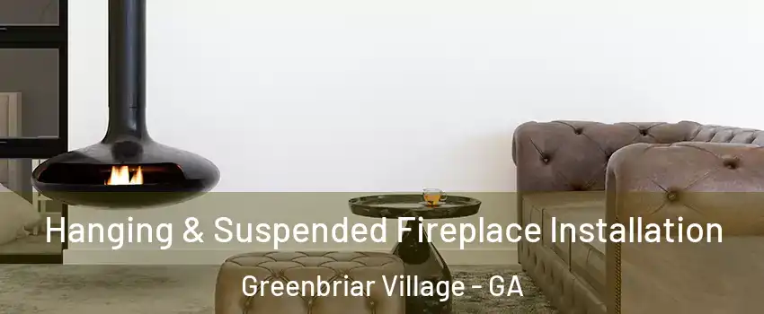 Hanging & Suspended Fireplace Installation Greenbriar Village - GA