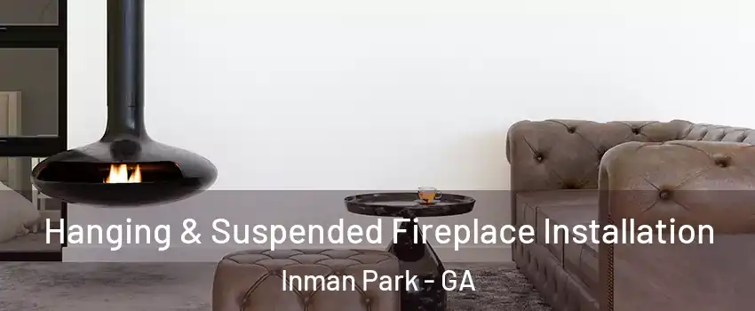 Hanging & Suspended Fireplace Installation Inman Park - GA
