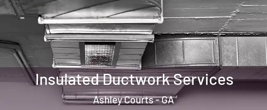 Insulated Ductwork Services Ashley Courts - GA