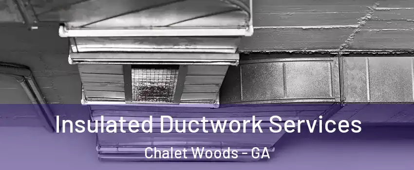 Insulated Ductwork Services Chalet Woods - GA