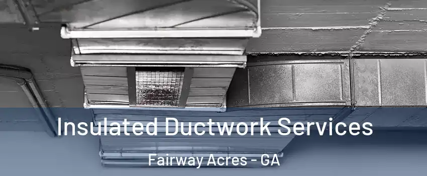 Insulated Ductwork Services Fairway Acres - GA