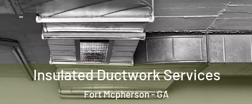 Insulated Ductwork Services Fort Mcpherson - GA