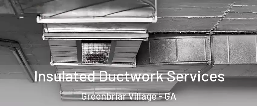 Insulated Ductwork Services Greenbriar Village - GA