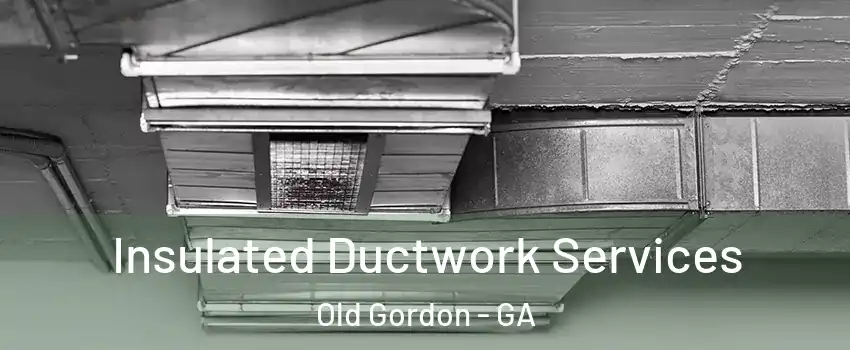 Insulated Ductwork Services Old Gordon - GA