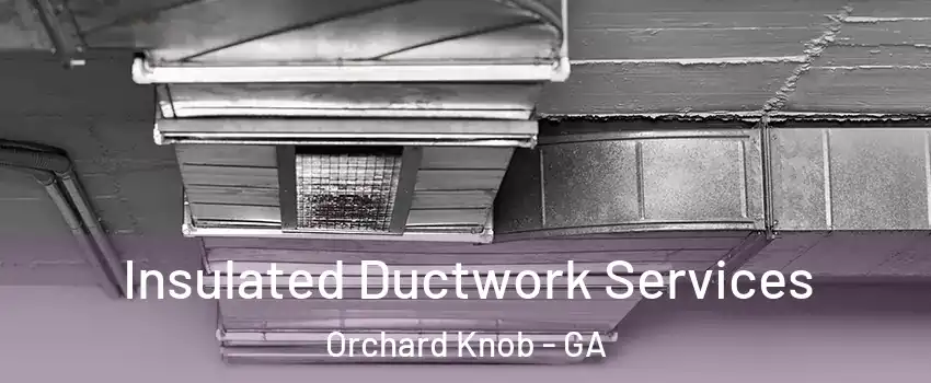 Insulated Ductwork Services Orchard Knob - GA