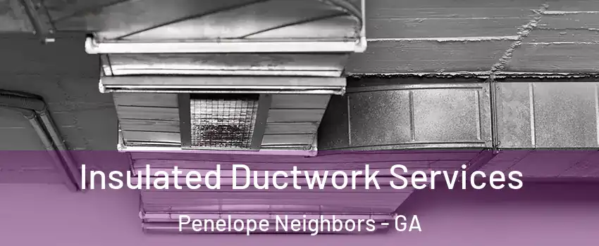 Insulated Ductwork Services Penelope Neighbors - GA
