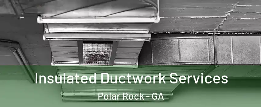Insulated Ductwork Services Polar Rock - GA