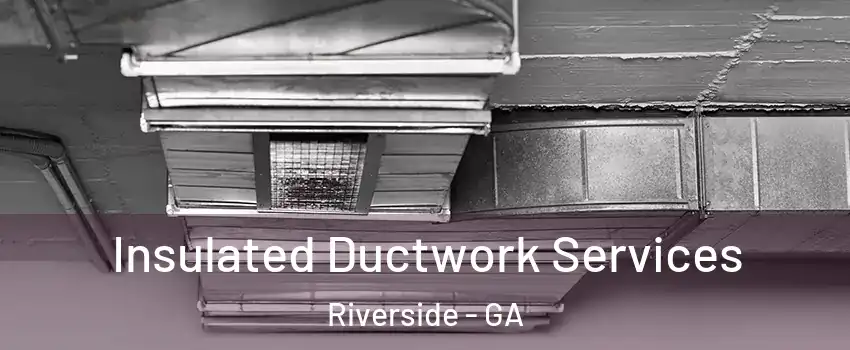 Insulated Ductwork Services Riverside - GA