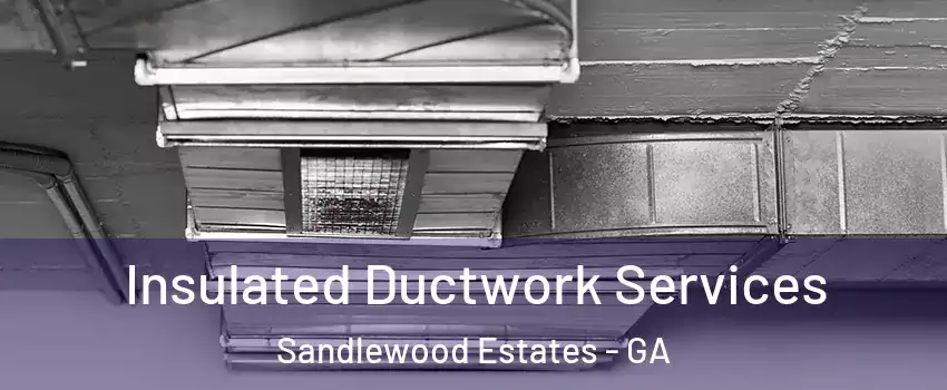 Insulated Ductwork Services Sandlewood Estates - GA