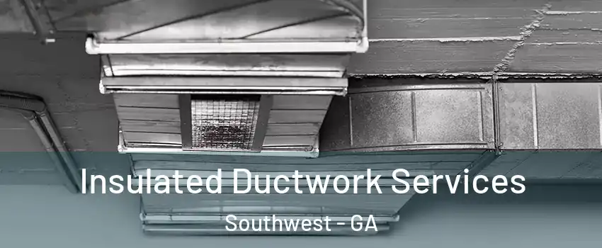 Insulated Ductwork Services Southwest - GA
