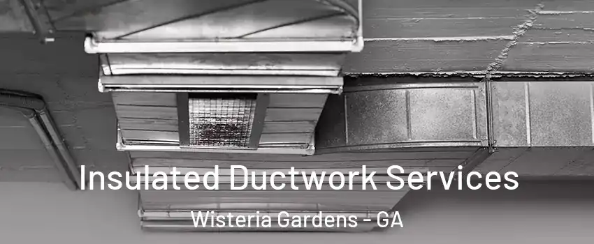 Insulated Ductwork Services Wisteria Gardens - GA