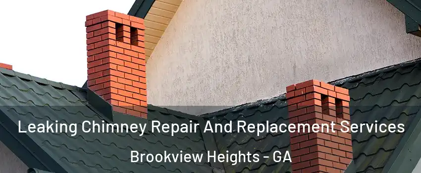 Leaking Chimney Repair And Replacement Services Brookview Heights - GA