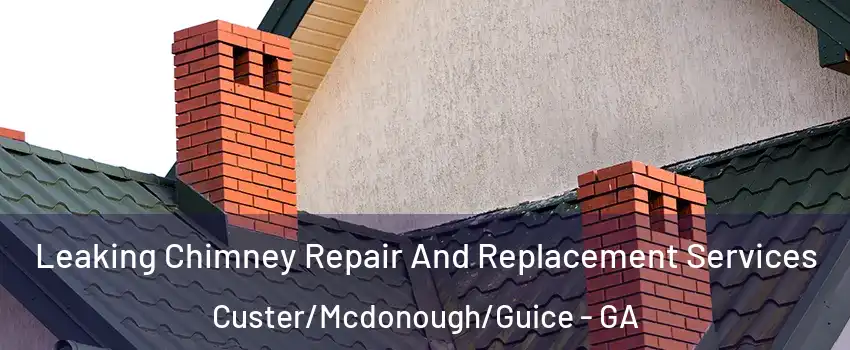 Leaking Chimney Repair And Replacement Services Custer/Mcdonough/Guice - GA