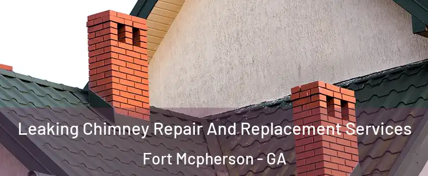 Leaking Chimney Repair And Replacement Services Fort Mcpherson - GA